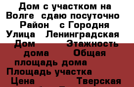 Дом с участком на Волге, сдаю посуточно. › Район ­ с Городня › Улица ­ Ленинградская › Дом ­ 171 › Этажность дома ­ 2 › Общая площадь дома ­ 670 › Площадь участка ­ 6 000 › Цена ­ 16 000 - Тверская обл., Тверь г. Недвижимость » Дома, коттеджи, дачи аренда   . Тверская обл.,Тверь г.